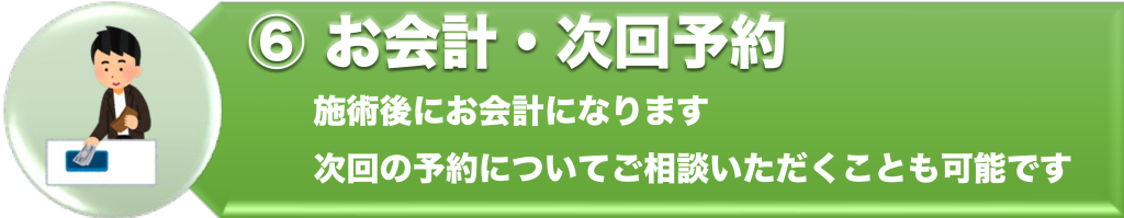 ⑥お会計・次回予約
施術後にお会計になります。
次回の予約についてご相談いただくことも可能です。